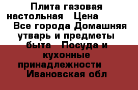 Плита газовая настольная › Цена ­ 1 700 - Все города Домашняя утварь и предметы быта » Посуда и кухонные принадлежности   . Ивановская обл.